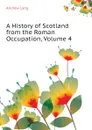 A History of Scotland from the Roman Occupation, Volume 4 - Andrew Lang