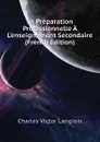 La Preparation Professionnelle A Lenseignement Secondaire  (French Edition) - Charles Victor Langlois