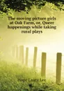 The moving picture girls at Oak Farm, or, Queer happenings while taking rural plays - Hope Laura Lee