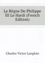 Le Regne De Philippe III Le Hardi (French Edition) - Charles Victor Langlois