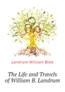 The Life and Travels of William B. Landrum - Landrum William Bibb