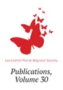 Publications, Volume 30 - Lancashire Parish Register Society