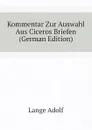 Kommentar Zur Auswahl Aus Ciceros Briefen (German Edition) - Lange Adolf