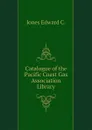 Catalogue of the Pacific Coast Gas Association Library - Jones Edward C.