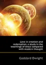 Love in creation and redemption, a study in the teachings of Jesus compared with modern thought - Goddard Dwight