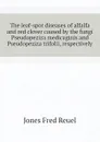 The leaf-spot diseases of alfalfa and red clover caused by the fungi Pseudopeziza medicaginis and Pseudopeziza trifolii, respectively - Jones Fred Reuel