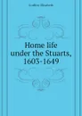 Home life under the Stuarts, 1603-1649 - Godfrey Elizabeth