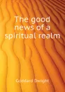 The good news of a spiritual realm - Goddard Dwight