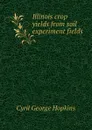 Illinois crop yields from soil experiment fields - Cyril G. Hopkins