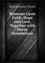 Sermons Upon Faith, Hope and Love, Together with Horae Homileticae - Hoppin James Mason