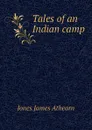 Tales of an Indian camp - Jones James Athearn