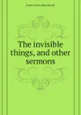 The invisible things, and other sermons - Jones John Sparhawk