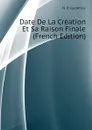 Date De La Creation Et Sa Raison Finale (French Edition) - N. P. Godefroy