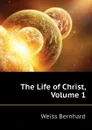 The Life of Christ, Volume 1 - Weiss Bernhard