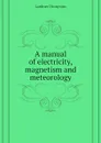 A manual of electricity, magnetism and meteorology - Lardner Dionysius