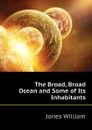 The Broad, Broad Ocean and Some of Its Inhabitants - Jones William