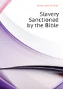 Slavery Sanctioned by the Bible - Jones John Richter