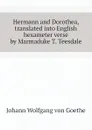 Hermann and Dorothea, translated into English hexameter verse by Marmaduke T. Teesdale - И. В. Гёте