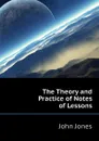 The Theory and Practice of Notes of Lessons - Jones John