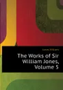 The Works of Sir William Jones, Volume 5 - Jones William