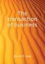 The transaction of business - David E. Goe