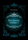 Ben Jonson, Volume 3 - Ben Jonson
