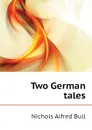 Two German tales - Nichols Alfred Bull