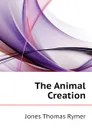 The Animal Creation - Jones Thomas Rymer