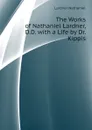 The Works of Nathaniel Lardner, D.D. with a Life by Dr. Kippis - Lardner Nathaniel