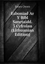 Esboniad Ar Y Bibl Sanctaidd. 3 Cyfrolau (Lithuanian Edition) - Jones Owen