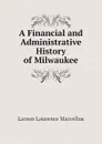 A Financial and Administrative History of Milwaukee - Larson Laurence Marcellus