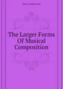 The Larger Forms Of Musical Composition - Goetschius Percy