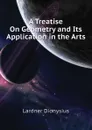 A Treatise On Geometry and Its Application in the Arts - Lardner Dionysius