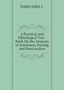 A Practical and Philological Text-Book On the Analysis of Sentences, Parsing and Punctuation - Jones John I.