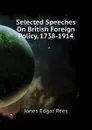 Selected Speeches On British Foreign Policy, 1738-1914 - Jones Edgar Rees