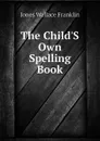 The ChildS Own Spelling Book - Jones Wallace Franklin