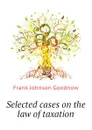 Selected cases on the law of taxation - Goodnow Frank Johnson