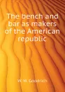 The bench and bar as makers of the American republic - W. W. Goodrich