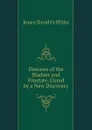 Diseases of the Bladder and Prostate, Cured by a New Discovery - Jones David Griffiths