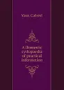 A Domestic cyclopaedia of practical information - Vaux Calvert