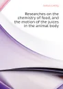 Researches on the chemistry of food, and the motion of the juices in the animal body - Liebig Justus