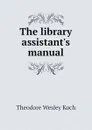 The library assistants manual - Koch Theodore Wesley