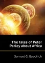 The tales of Peter Parley about Africa - Samuel G. Goodrich