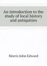 An introduction to the study of local history and antiquities - Morris John Edward