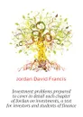 Investment problems prepared to cover in detail each chapter of Jordan on investments, a text for investors and students of finance - Jordan David Francis