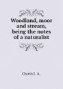 Woodland, moor and stream, being the notes of a naturalist - Owen J. A.