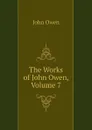 The Works of John Owen, Volume 7 - John Owen