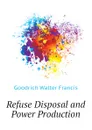 Refuse Disposal and Power Production - Goodrich Walter Francis