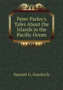 Peter Parleys Tales About the Islands in the Pacific Ocean - Samuel G. Goodrich