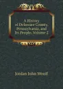 A History of Delaware County, Pennsylvania, and Its People, Volume 2 - Jordan John Woolf